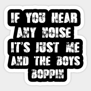 If You Hear any Noise It's Just Me and the Boys Boppin Sticker